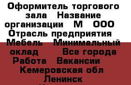 Оформитель торгового зала › Название организации ­ М2, ООО › Отрасль предприятия ­ Мебель › Минимальный оклад ­ 1 - Все города Работа » Вакансии   . Кемеровская обл.,Ленинск-Кузнецкий г.